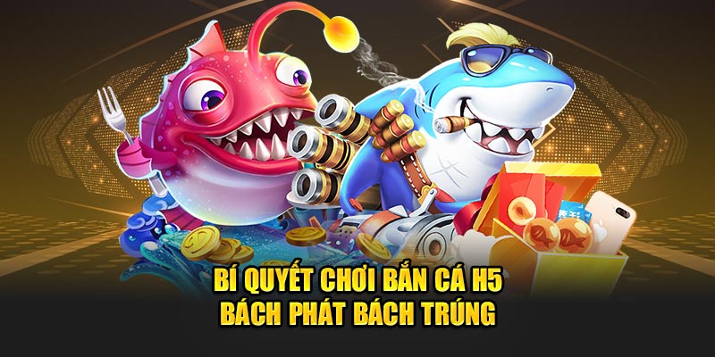 Bí quyết chơi bắn cá H5 bách phát bách trúng