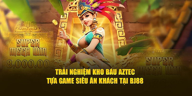 Trải Nghiệm Kho Báu Aztec - Tựa Game Siêu Ăn Khách Tại Bj88